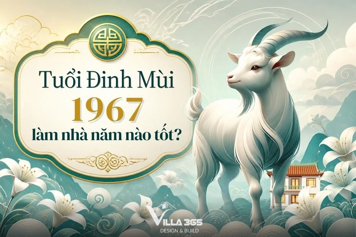 Tuổi Đinh Mùi 1967 làm nhà năm nào tốt